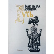 Как была крещена Русь: [сборник]. – Москва: Политиздат, 1989. – 320 с.