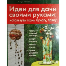 Махмутова Х. Идеи для дачи своими руками. – Москва: Эксмо, 2010. – 79 с.: цв. ил. – ISBN 978-5-699-41864-0
