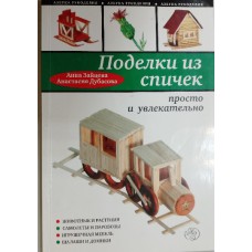 Зайцева А. А. Поделки из спичек: просто и увлекательно / А. Зайцева, А. Дубасова. – Москва: Эксмо, 2010. – 63 с.: цв. ил. – ISBN 978-5-699-42133-6
