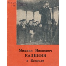 Трифонов Н.М. Михаил Иванович Калинин в Вологде : историко-публицистический очерк. – Вологда : Книжное издательство, 1971. – 48 с. : ил.