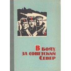 В боях за Советский Север : Воспоминания участников борьбы с интервентами и белогвардейцами на Севере в 1918-1920 гг. - Архангельск : Сев.-Зап. кн. изд-во, 1967. – 180 с. : ил. В боях за Советский Север : Воспоминания участников борьбы с интервентами и белогвардейцами на Севере в 1918-1920 гг. - Архангельск : Сев.-Зап. кн. изд-во, 1967. – 180 с. : ил.