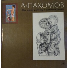 Пахомов А. Ф. Про свою работу в детской книге: из книги "Про свою работу". – Москва: Детская литература, 1982. – 131 с.: цв. ил.
