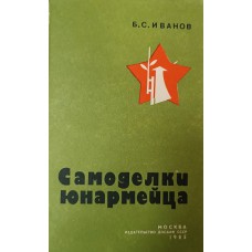 Иванов Б. С. Самоделки юнармейца. - Москва: ДОСААФ СССР, 1985 – 174 с.: ил.