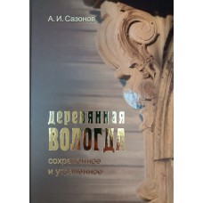Сазонов А. И. Деревянная Вологда : сохраненное и утраченное. – Вологда : Древности Севера, 2025. – 159 с. – ISBN 978-5-93061-233-2 Сазонов А. И. Деревянная Вологда : сохраненное и утраченное. – Вологда : Древности Севера, 2025. – 159 с. – ISBN 978-5-93061-233-2