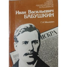 Мишкевич Г. И. Иван Васильевич Бабушкин: документальная повесть. – [3-е изд., перераб. и доп.]. – Ленинград: Лениздат, 1983. – 384 с.: ил. – (Жизнь славных революционеров-большевиков) 