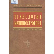 Технология машиностроения : сборник задач и упражнений : учебное пособие для студентов высших учебных заведений. – Изд. 2-е, перераб. и доп. – Москва : ИНФРА-М, 2009. –285, [1] с. : ил. – (Высшее образование)