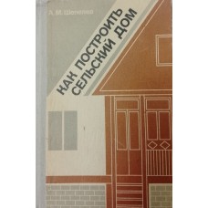 Шепелев А. М. Как построить сельский дом. – Изд. 4-е, перераб. и доп. – Москва: Россельхозиздат, 1984. – 400 с.: ил.