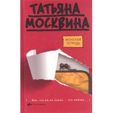 Москвина Т. В. Женская тетрадь. - Москва: АСТ: Астрель, 2009. - 317, [1] с. 