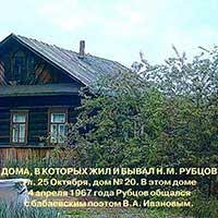 Бабаево, ул. 25 Октября, д 20. В этом доме 4 апреля 1967 г. Николай Рубцов общался с бабаевским поэтом В. А. Ивановым