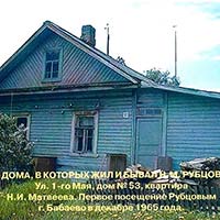 Дом № 53 на ул. 1 мая, где жил Н. И. Матвеев. Николай Иванович вспоминал: «А через полгода, ночью, стук в дверь, открываю – стоит Рубцов. Он сказал, что хочет уединиться… Затем поэт Вилиор Иванов увёз его в свою деревню Афанасово, что в 40 км от Бабаева…»