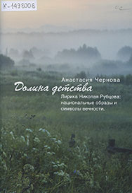 Чернова, А. Е. Долина детства. Лирика Николая Рубцова: национальные образы и символы вечности / А. Чернова. – Москва : Бирюзовый дом, 2018. – 92, [2] с.